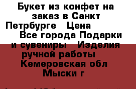 Букет из конфет на заказ в Санкт-Петрбурге › Цена ­ 200-1500 - Все города Подарки и сувениры » Изделия ручной работы   . Кемеровская обл.,Мыски г.